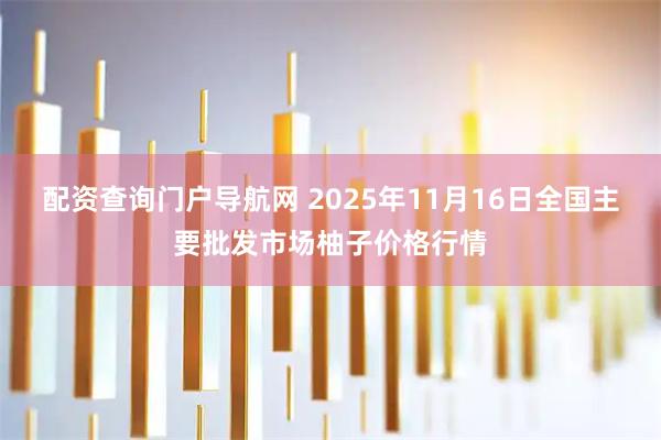 配资查询门户导航网 2025年11月16日全国主要批发市场柚子价格行情